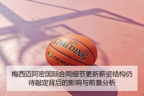 梅西迈阿密国际合同细节更新薪资结构仍待敲定背后的影响与前景分析