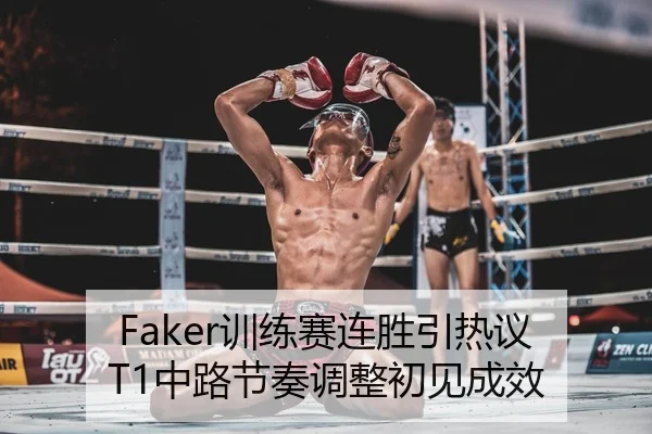 Faker训练赛连胜引热议 T1中路节奏调整初见成效